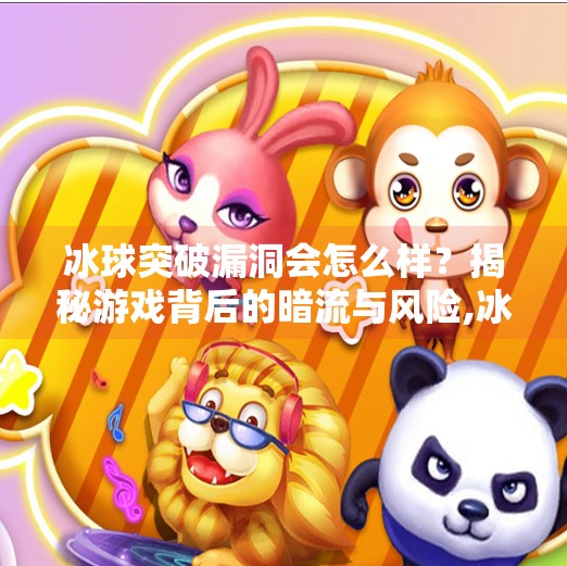 冰球突破漏洞会怎么样？揭秘游戏背后的暗流与风险,冰球突破漏洞会怎么样