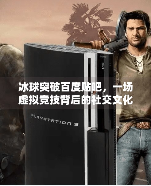 冰球突破百度贴吧，一场虚拟竞技背后的社交文化现象,冰球突破百度贴吧