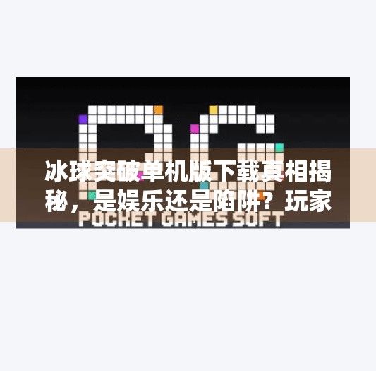 冰球突破单机版下载真相揭秘，是娱乐还是陷阱？玩家必看避坑指南,冰球突破单机版链接下载
