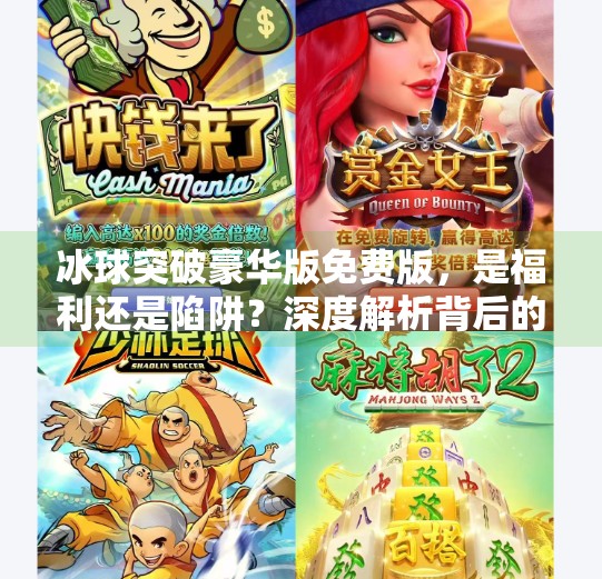冰球突破豪华版免费版，是福利还是陷阱？深度解析背后的真相,冰球突破豪华版免费版
