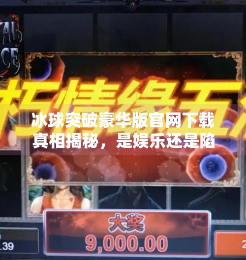 冰球突破豪华版官网下载真相揭秘，是娱乐还是陷阱？冰球突破豪华版官网下载