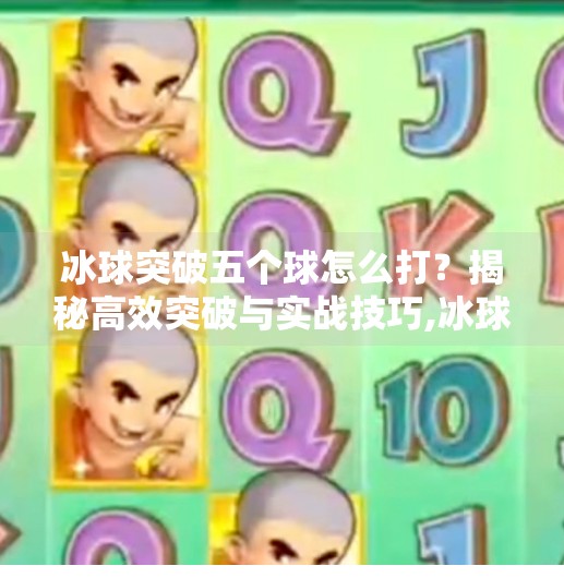 冰球突破五个球怎么打？揭秘高效突破与实战技巧,冰球突破五个球怎么打