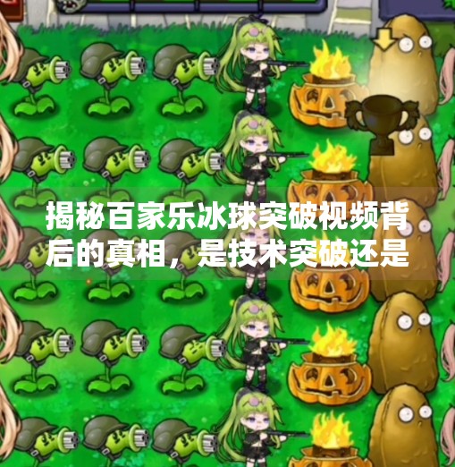 揭秘百家乐冰球突破视频背后的真相，是技术突破还是网络骗局？百家乐冰球突破视频