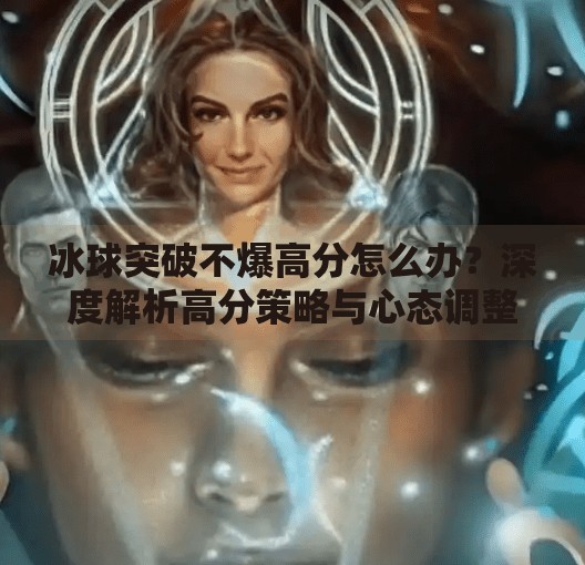 冰球突破不爆高分怎么办？深度解析高分策略与心态调整,冰球突破不爆高分怎么办