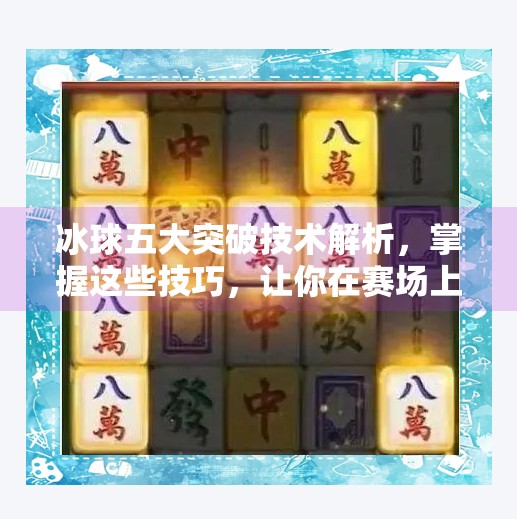 冰球五大突破技术解析，掌握这些技巧，让你在赛场上所向披靡,冰球五个突破是哪五个