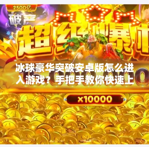 冰球豪华突破安卓版怎么进入游戏？手把手教你快速上手畅玩！冰球豪华突破安卓怎么进入游戏