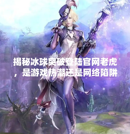 揭秘冰球突破登陆官网老虎，是游戏热潮还是网络陷阱？冰球突破登陆官网老虎