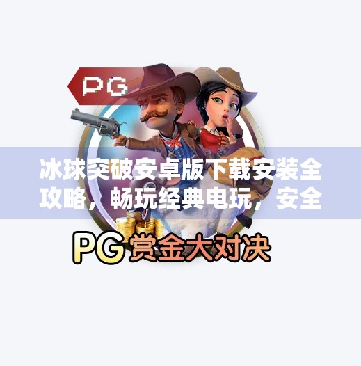 冰球突破安卓版下载安装全攻略，畅玩经典电玩，安全高效一步到位,冰球突破安卓版下载安装