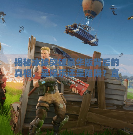 揭秘冰球突破豪华版背后的真相，是娱乐还是陷阱？直接下载冰球突破豪华版