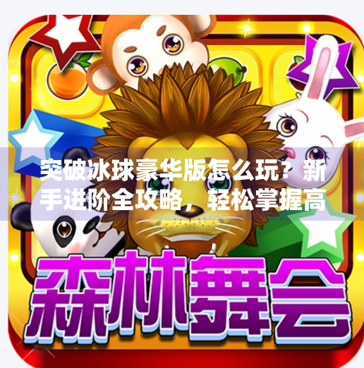 突破冰球豪华版怎么玩？新手进阶全攻略，轻松掌握高分秘诀！突破冰球豪华版怎么玩