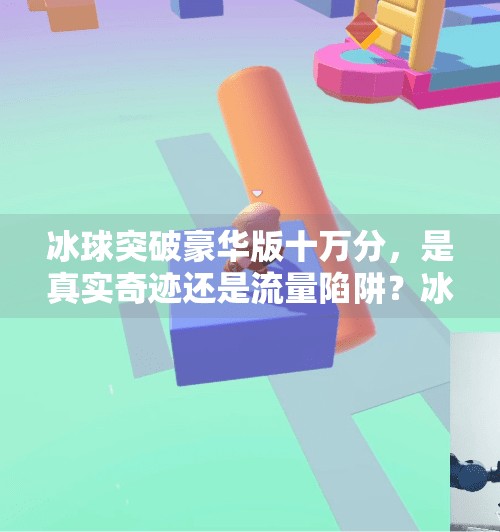 冰球突破豪华版十万分，是真实奇迹还是流量陷阱？冰球突破豪华版十万分