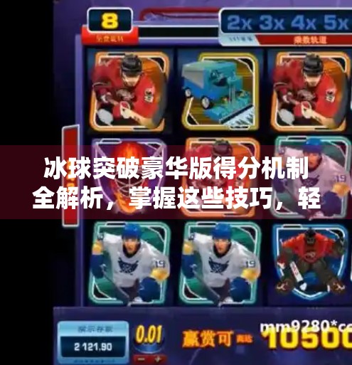 冰球突破豪华版得分机制全解析，掌握这些技巧，轻松实现高分突破,冰球突破豪华版得分分解