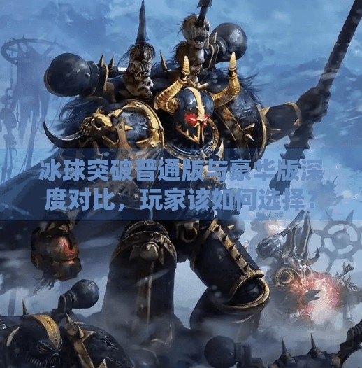 冰球突破普通版与豪华版深度对比，玩家该如何选择？冰球突破普通版和豪华版