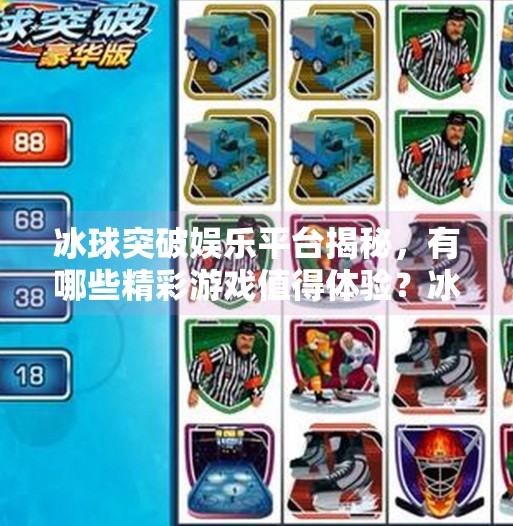 冰球突破娱乐平台揭秘，有哪些精彩游戏值得体验？冰球突破娱乐平台有哪些游戏