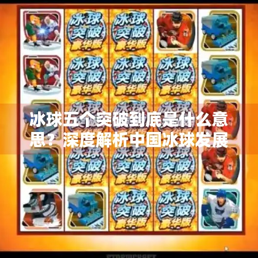 冰球五个突破到底是什么意思？深度解析中国冰球发展新战略,冰球五个突破什么意思啊