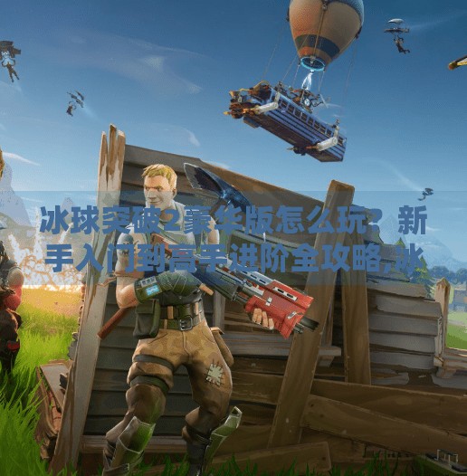 冰球突破2豪华版怎么玩？新手入门到高手进阶全攻略,冰球突破2豪华版怎么玩