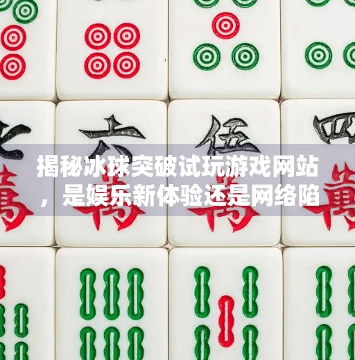 揭秘冰球突破试玩游戏网站，是娱乐新体验还是网络陷阱？冰球突破试玩游戏网站