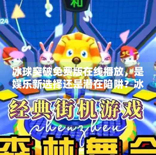 冰球突破免费版在线播放，是娱乐新选择还是潜在陷阱？冰球突破免费版在线播放