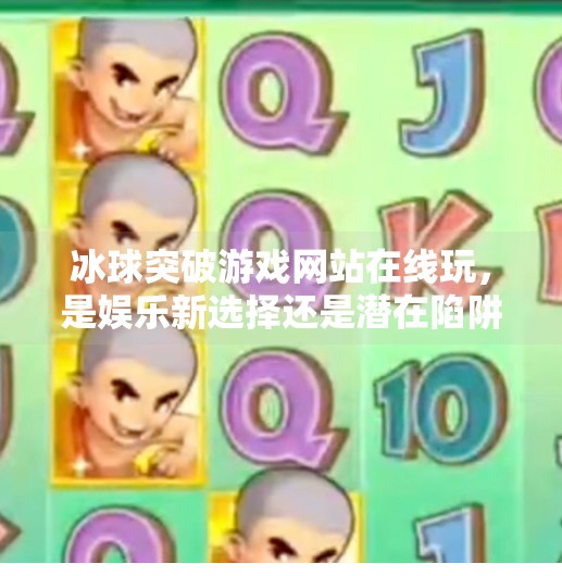冰球突破游戏网站在线玩，是娱乐新选择还是潜在陷阱？深度解析背后真相,冰球突破游戏网站在线玩