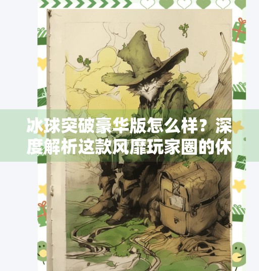 冰球突破豪华版怎么样？深度解析这款风靡玩家圈的休闲游戏,冰球突破豪华版怎么样