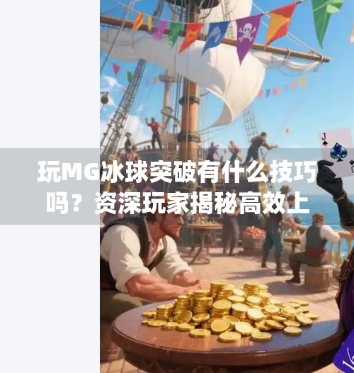 玩MG冰球突破有什么技巧吗？资深玩家揭秘高效上分策略,玩mg冰球突破有什么技巧吗