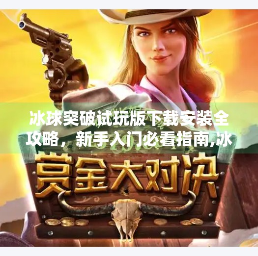 冰球突破试玩版下载安装全攻略，新手入门必看指南,冰球突破试玩版下载安装