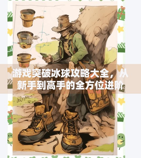 游戏突破冰球攻略大全，从新手到高手的全方位进阶指南（附视频资源推荐）游戏突破冰球攻略大全视频