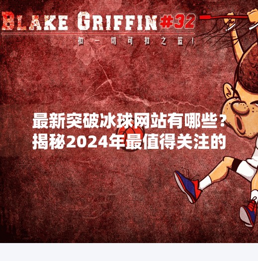 最新突破冰球网站有哪些？揭秘2024年最值得关注的冰球资讯平台,最新突破冰球网站有哪些