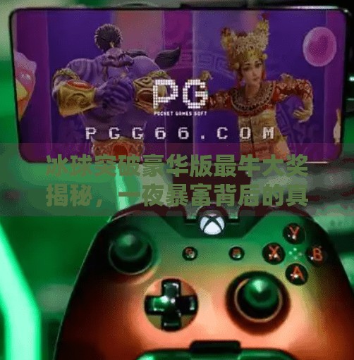 冰球突破豪华版最牛大奖揭秘，一夜暴富背后的真相与风险,冰球突破豪华版最牛大奖