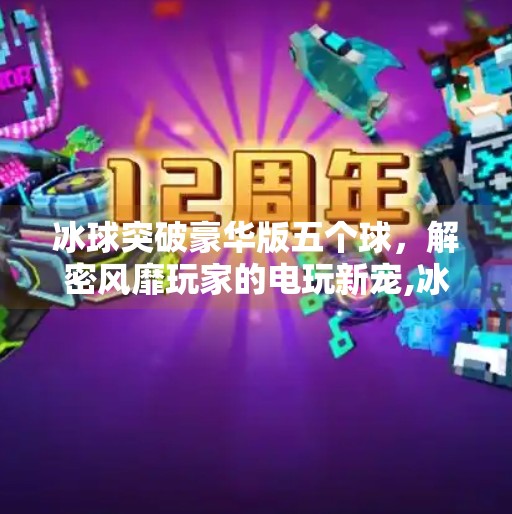 冰球突破豪华版五个球，解密风靡玩家的电玩新宠,冰球突破豪华版五个球