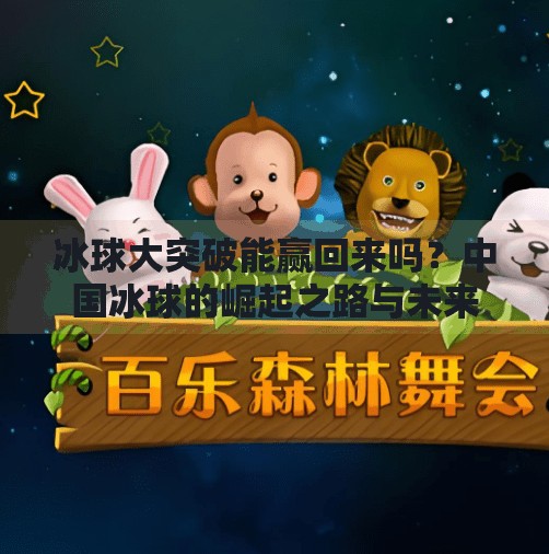 冰球大突破能赢回来吗？中国冰球的崛起之路与未来挑战,冰球大突破能赢回来吗