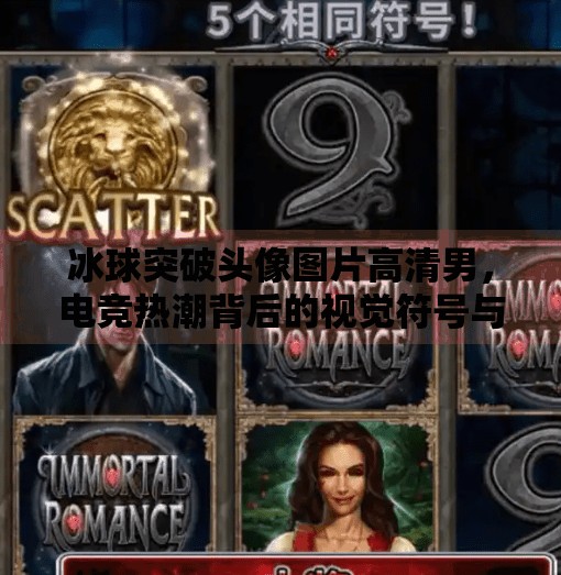 冰球突破头像图片高清男，电竞热潮背后的视觉符号与男性形象塑造,冰球突破头像图片高清男