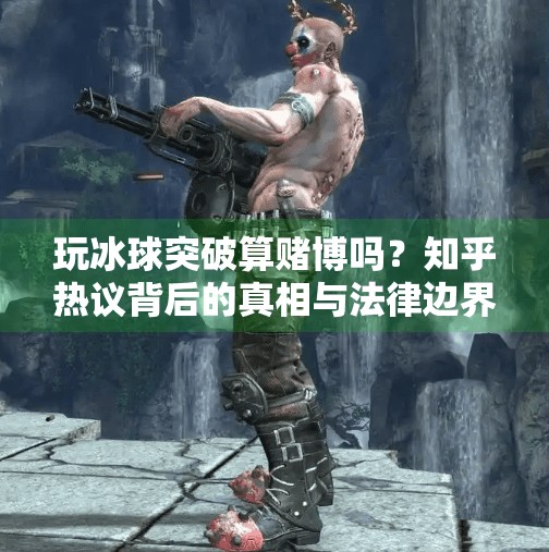 玩冰球突破算赌博吗？知乎热议背后的真相与法律边界,玩冰球突破算赌博吗知乎