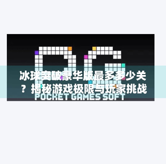 冰球突破豪华版最多多少关？揭秘游戏极限与玩家挑战之路,冰球突破豪华版最多多少
