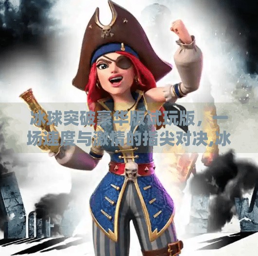 冰球突破豪华版试玩版，一场速度与激情的指尖对决,冰球突破豪华版试玩版