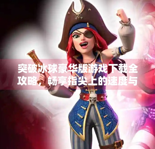 突破冰球豪华版游戏下载全攻略，畅享指尖上的速度与激情,突破冰球豪华版游戏下载