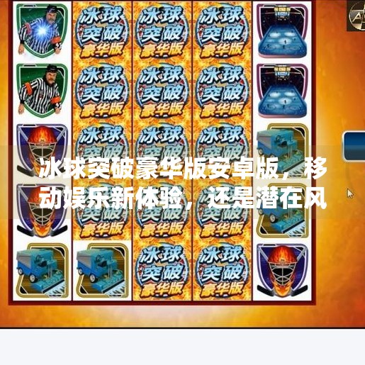 冰球突破豪华版安卓版，移动娱乐新体验，还是潜在风险需警惕？冰球突破豪华版安卓版