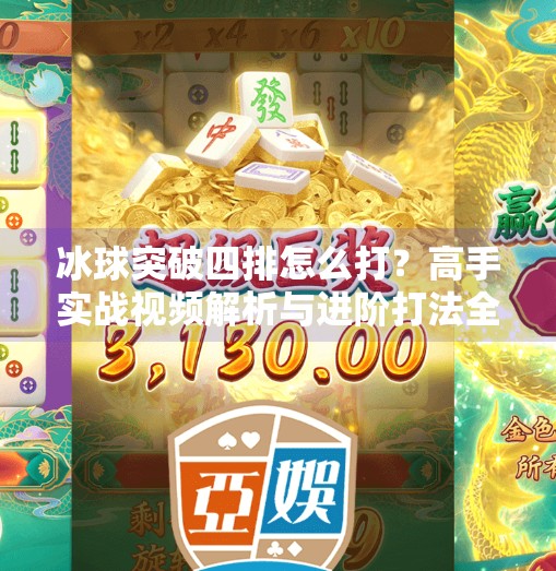 冰球突破四排怎么打？高手实战视频解析与进阶打法全攻略,冰球突破四排怎么打视频