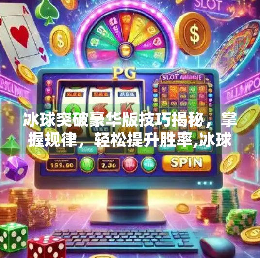 冰球突破豪华版技巧揭秘，掌握规律，轻松提升胜率,冰球突破豪华版技巧规律介绍