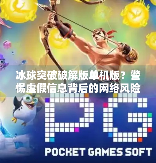 冰球突破破解版单机版？警惕虚假信息背后的网络风险,冰球突破破解版单机版