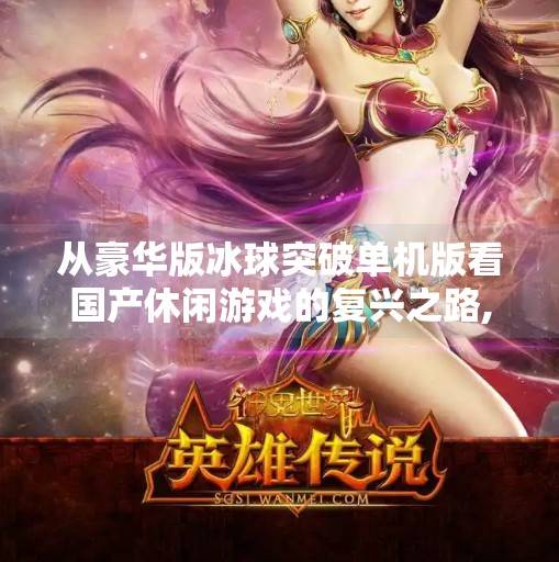 从豪华版冰球突破单机版看国产休闲游戏的复兴之路,豪华版冰球突破单机版