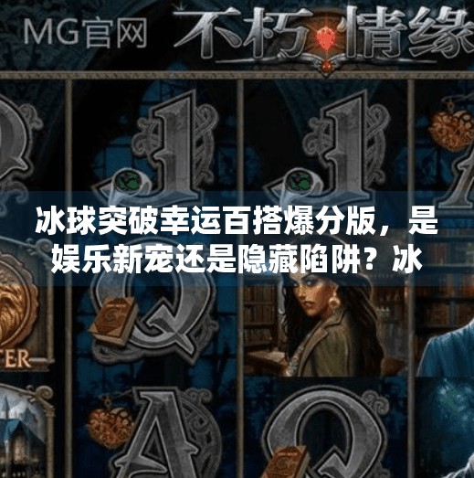冰球突破幸运百搭爆分版，是娱乐新宠还是隐藏陷阱？冰球突破幸运百搭爆分版