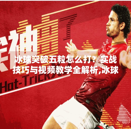 冰球突破五粒怎么打？实战技巧与视频教学全解析,冰球突破五粒怎么打视频