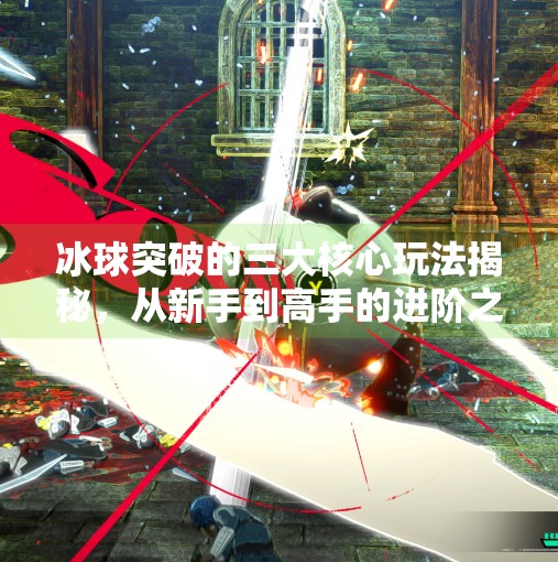 冰球突破的三大核心玩法揭秘，从新手到高手的进阶之路,冰球突破的三个基本玩法