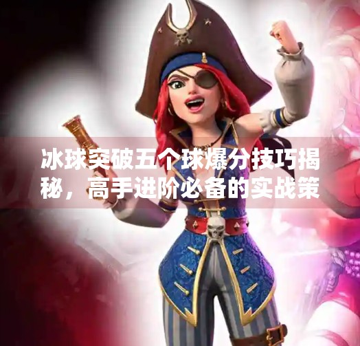 冰球突破五个球爆分技巧揭秘，高手进阶必备的实战策略,冰球突破五个球爆分技巧