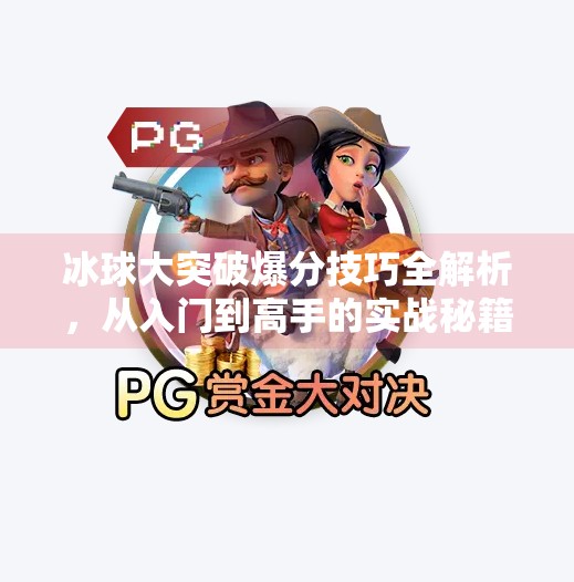 冰球大突破爆分技巧全解析，从入门到高手的实战秘籍,冰球大突破爆分有什么技巧吗