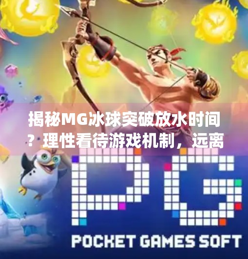 揭秘MG冰球突破放水时间？理性看待游戏机制，远离赌博误区,mg冰球突破什么时间段放水