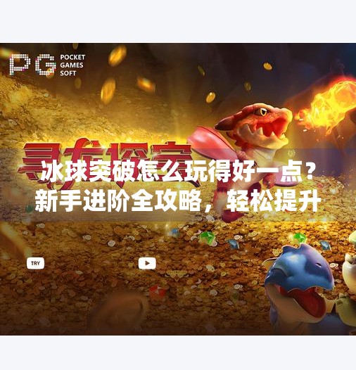 冰球突破怎么玩得好一点？新手进阶全攻略，轻松提升胜率！冰球突破怎么玩的好一点