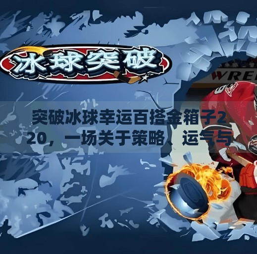突破冰球幸运百搭金箱子220，一场关于策略、运气与成长的游戏启示,突破冰球幸运百搭金箱子220