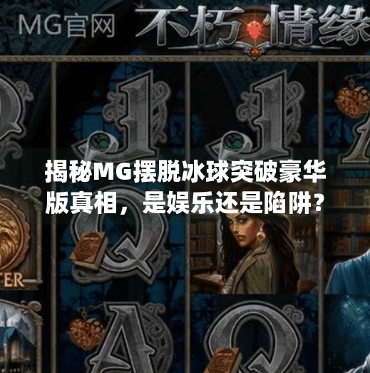 揭秘MG摆脱冰球突破豪华版真相，是娱乐还是陷阱？玩家需警惕！mg摆脱冰球突破豪华版怎么进去